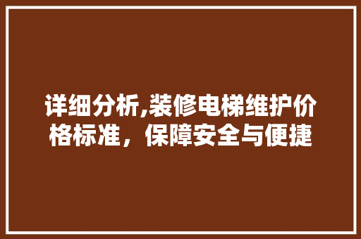 详细分析,装修电梯维护价格标准，保障安全与便捷 防火门