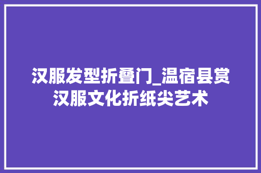 汉服发型折叠门_温宿县赏汉服文化折纸尖艺术