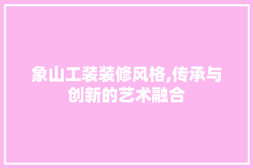 象山工装装修风格,传承与创新的艺术融合