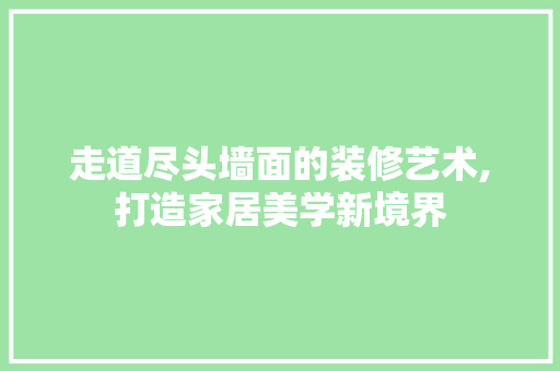 走道尽头墙面的装修艺术,打造家居美学新境界
