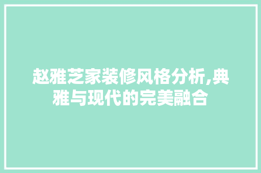 赵雅芝家装修风格分析,典雅与现代的完美融合