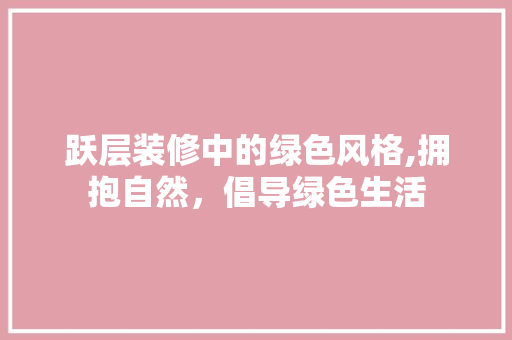 跃层装修中的绿色风格,拥抱自然，倡导绿色生活