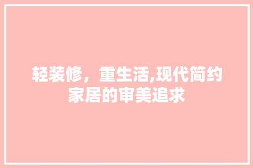 轻装修，重生活,现代简约家居的审美追求
