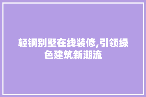 轻钢别墅在线装修,引领绿色建筑新潮流