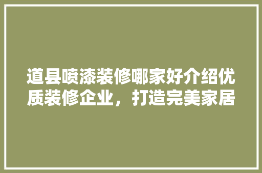 道县喷漆装修哪家好介绍优质装修企业，打造完美家居空间