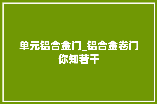 单元铝合金门_铝合金卷门你知若干