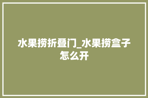 水果捞折叠门_水果捞盒子怎么开