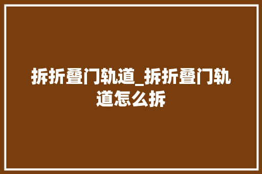 拆折叠门轨道_拆折叠门轨道怎么拆