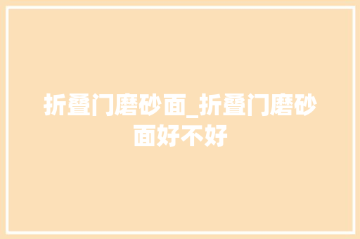 折叠门磨砂面_折叠门磨砂面好不好