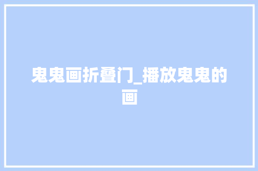 鬼鬼画折叠门_播放鬼鬼的画