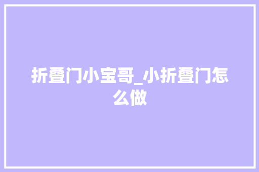 折叠门小宝哥_小折叠门怎么做