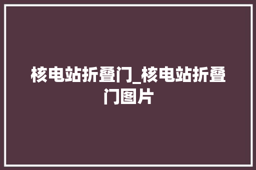 核电站折叠门_核电站折叠门图片