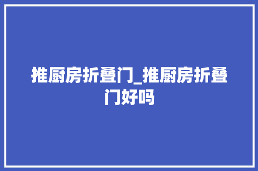 推厨房折叠门_推厨房折叠门好吗