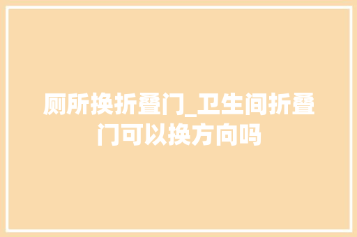 厕所换折叠门_卫生间折叠门可以换方向吗