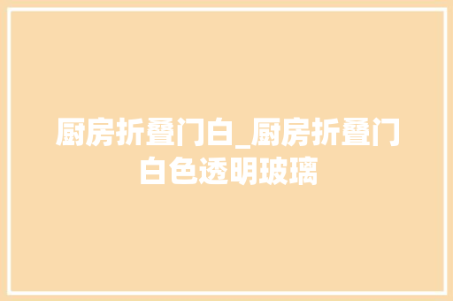 厨房折叠门白_厨房折叠门白色透明玻璃