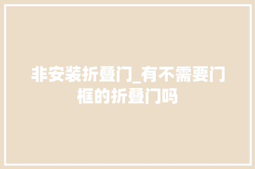 非安装折叠门_有不需要门框的折叠门吗