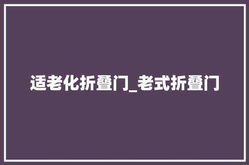 适老化折叠门_老式折叠门