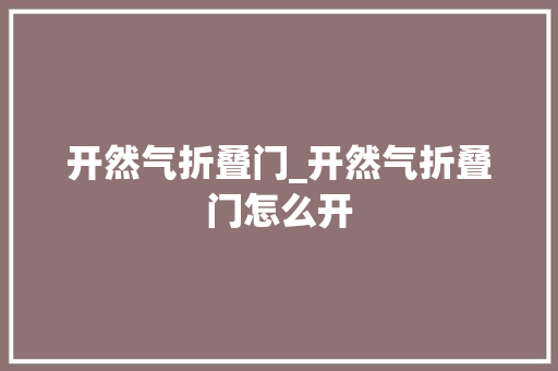 开然气折叠门_开然气折叠门怎么开