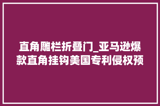 直角雕栏折叠门_亚马逊爆款直角挂钩美国专利侵权预警