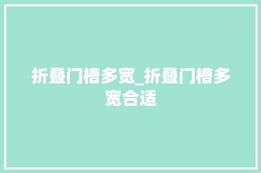 折叠门槽多宽_折叠门槽多宽合适 铝合金门