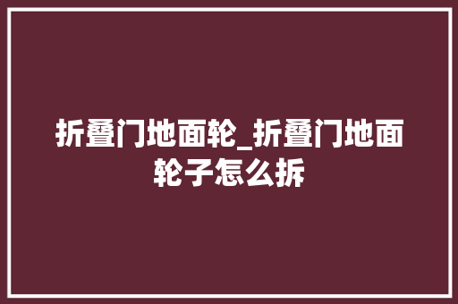 折叠门地面轮_折叠门地面轮子怎么拆