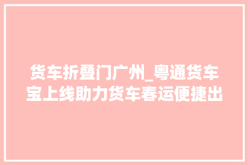 货车折叠门广州_粤通货车宝上线助力货车春运便捷出行 滑动门