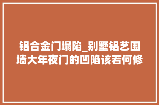 铝合金门塌陷_别墅铝艺围墙大年夜门的凹陷该若何修复