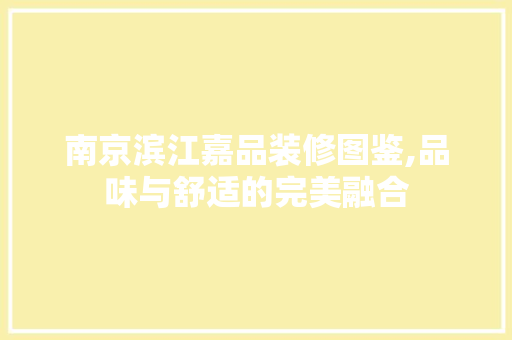 南京滨江嘉品装修图鉴,品味与舒适的完美融合