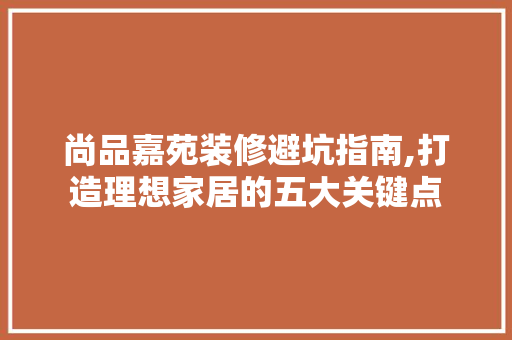 尚品嘉苑装修避坑指南,打造理想家居的五大关键点 复合门