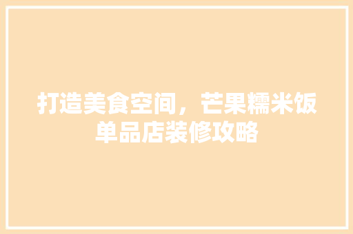 打造美食空间，芒果糯米饭单品店装修攻略