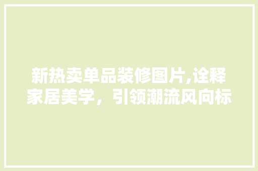 新热卖单品装修图片,诠释家居美学，引领潮流风向标 复合门