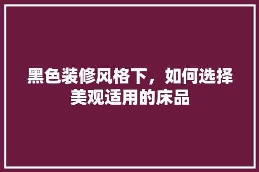 黑色装修风格下，如何选择美观适用的床品