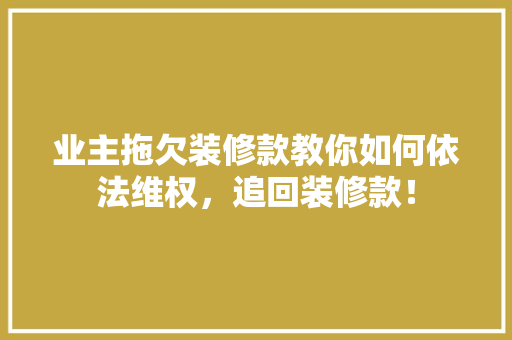 业主拖欠装修款教你如何依法维权，追回装修款！