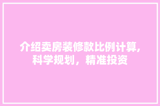 介绍卖房装修款比例计算,科学规划，精准投资