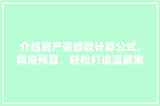 介绍房产装修款计算公式,精准预算，轻松打造温馨家园