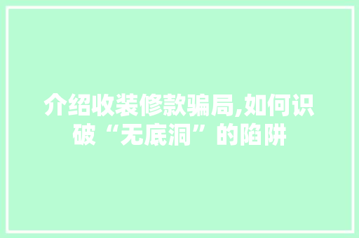 介绍收装修款骗局,如何识破“无底洞”的陷阱
