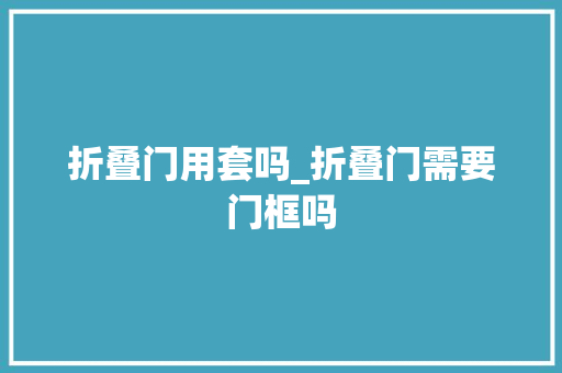 折叠门用套吗_折叠门需要门框吗