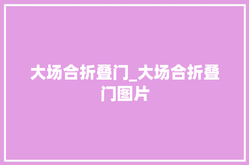 大场合折叠门_大场合折叠门图片