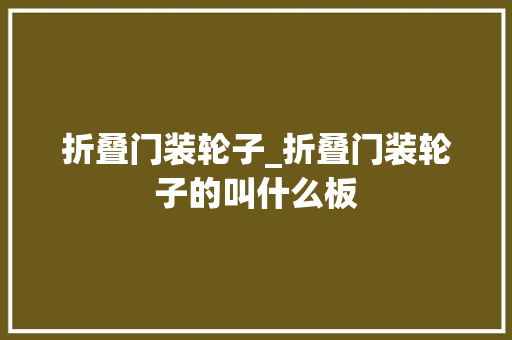 折叠门装轮子_折叠门装轮子的叫什么板