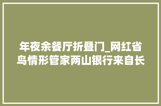 年夜余餐厅折叠门_网红省鸟情形管家两山银行来自长江边的江西故事