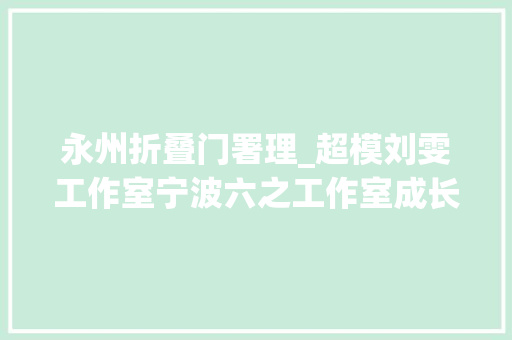 永州折叠门署理_超模刘雯工作室宁波六之工作室成长的盒子安邸