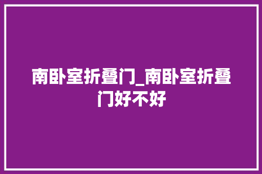 南卧室折叠门_南卧室折叠门好不好