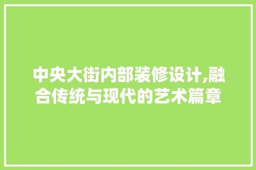 中央大街内部装修设计,融合传统与现代的艺术篇章