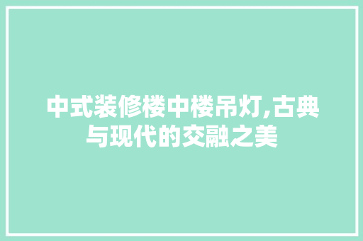 中式装修楼中楼吊灯,古典与现代的交融之美
