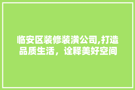 临安区装修装潢公司,打造品质生活，诠释美好空间
