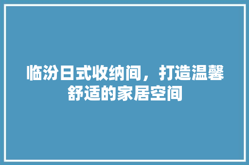 临汾日式收纳间，打造温馨舒适的家居空间