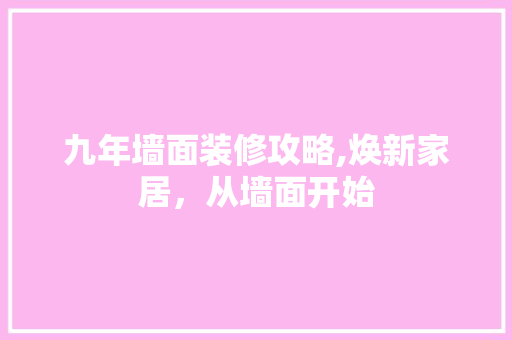 九年墙面装修攻略,焕新家居，从墙面开始