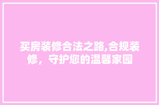 买房装修合法之路,合规装修，守护您的温馨家园