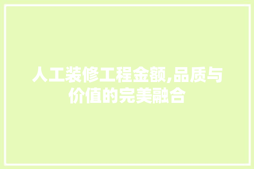 人工装修工程金额,品质与价值的完美融合