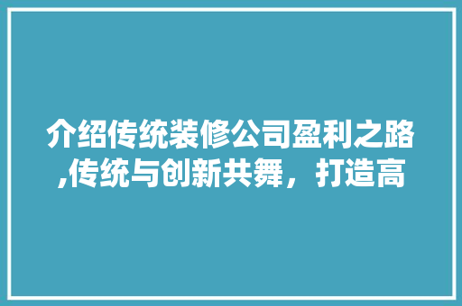 介绍传统装修公司盈利之路,传统与创新共舞，打造高品质家居生活